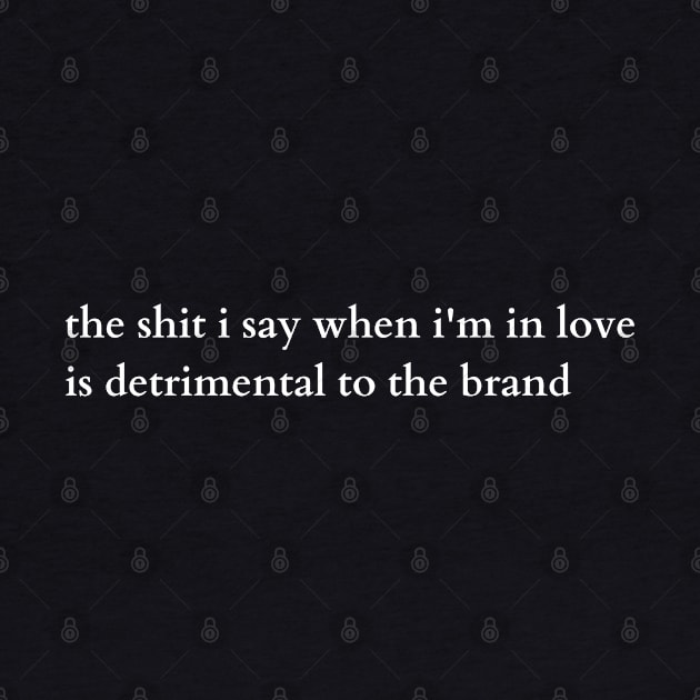 the shit i say when i'm in love is detrimental to the brand by mdr design